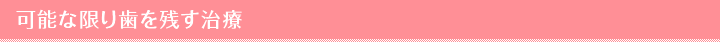 可能な限り歯を残す治療